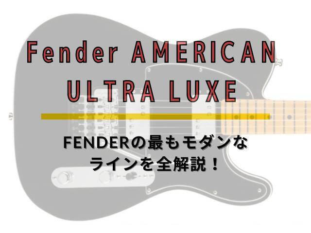 Fender American Ultra Luxe 全ラインナップ詳細のわかりやすいまとめ 